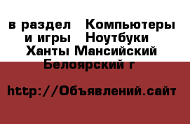  в раздел : Компьютеры и игры » Ноутбуки . Ханты-Мансийский,Белоярский г.